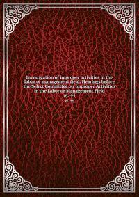 Investigation of improper activities in the labor or management field. Hearings before the Select Committee on Improper Activities in the Labor or Management Field. pt. 44