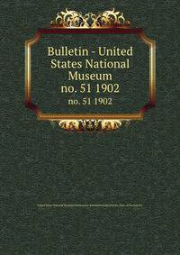 Bulletin - United States National Museum. no. 51 1902