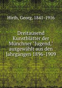 Dreitausend Kunstbl?tter der M?nchner "Jugend," ausgew?hlt aus den Jahrg?ngen 1896-1909