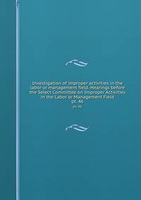 Investigation of improper activities in the labor or management field. Hearings before the Select Committee on Improper Activities in the Labor or Management Field. pt. 46