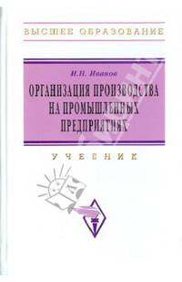 Организация производства на промышленных предприятиях: Учебник / И.Н. Иванов. - Высшее образование: Бакалавриат. Гриф