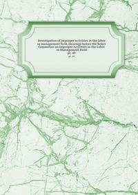 Investigation of improper activities in the labor or management field. Hearings before the Select Committee on Improper Activities in the Labor or Management Field. pt. 49