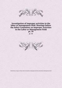 Investigation of improper activities in the labor or management field. Hearings before the Select Committee on Improper Activities in the Labor or Management Field. pt. 50