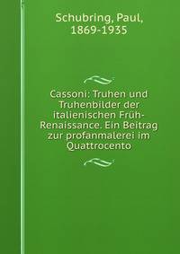 Cassoni: Truhen und Truhenbilder der italienischen Fruh-Renaissance. Ein Beitrag zur profanmalerei im Quattrocento