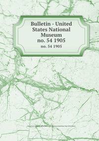 Bulletin - United States National Museum. no. 54 1905