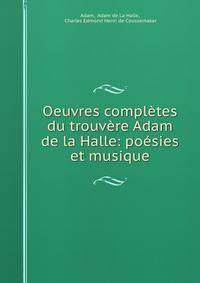 Oeuvres completes du trouvere Adam de la Halle: poesies et musique