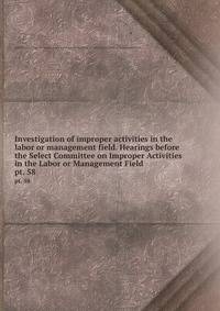 Investigation of improper activities in the labor or management field. Hearings before the Select Committee on Improper Activities in the Labor or Management Field. pt. 58