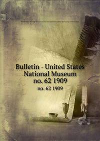 Bulletin - United States National Museum. no. 62 1909