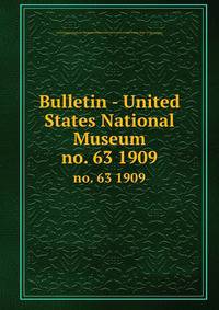 Bulletin - United States National Museum. no. 63 1909