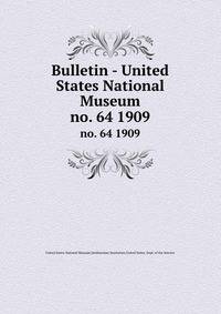 Bulletin - United States National Museum. no. 64 1909