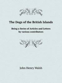 The Dogs of the British Islands. Being a Series of Articles and Letters by various contributors