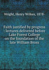 Faith justified by progress : lectures delivered before Lake Forest College on the foundation of the late William Bross