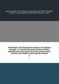 A Homiletic and illustrative treasury of religious thought : or twenty thousand choice extracts, selected from the works of all the great writers, ancient and modern with copious indices. 2