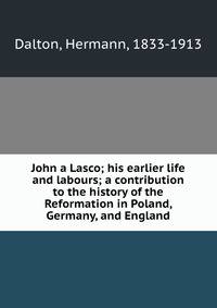 John a Lasco; his earlier life and labours; a contribution to the history of the Reformation in Poland, Germany, and England