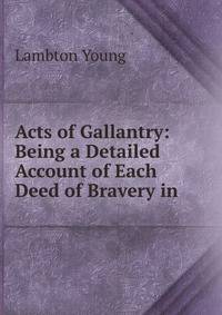 Acts of Gallantry: Being a Detailed Account of Each Deed of Bravery in .
