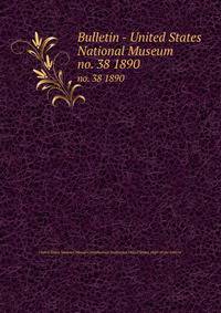 Bulletin - United States National Museum. no. 38 1890