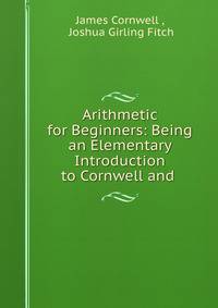 Arithmetic for Beginners: Being an Elementary Introduction to Cornwell and .