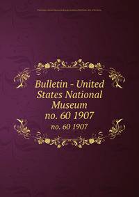Bulletin - United States National Museum. no. 60 1907