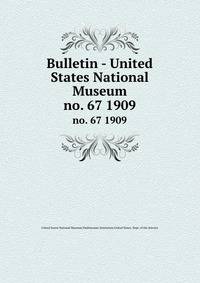 Bulletin - United States National Museum. no. 67 1909