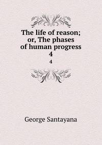 The life of reason; or, The phases of human progress. 4