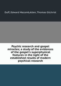 Psychic research and gospel miracles; a study of the evidences of the gospel's superphysical features in the light of the established results of modern psychical research