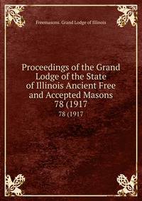 Proceedings of the Grand Lodge of the State of Illinois Ancient Free and Accepted Masons. 78 (1917