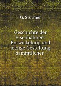 Geschichte der Eisenbahnen: Entwickelung und jetzige Gestaltung sammtlicher .