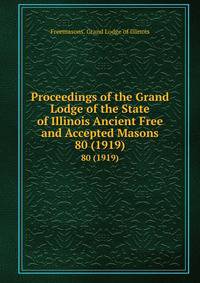 Proceedings of the Grand Lodge of the State of Illinois Ancient Free and Accepted Masons. 80 (1919)