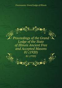 Proceedings of the Grand Lodge of the State of Illinois Ancient Free and Accepted Masons. 81 (1920)