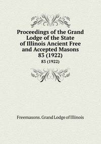 Proceedings of the Grand Lodge of the State of Illinois Ancient Free and Accepted Masons. 83 (1922)