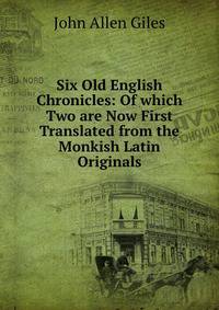Six Old English Chronicles: Of which Two are Now First Translated from the Monkish Latin Originals