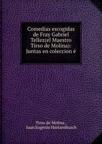 Comedias escogidas de Fray Gabriel Tellez(el Maestro Tirso de Molina): Juntas en coleccion e .