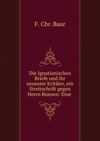 Die Ignatianischen Briefe und ihr neuester Kritiker, ein Streitschrift gegen Herrn Bunsen: Eine .