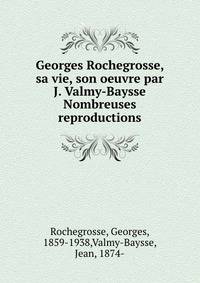 Georges Rochegrosse, sa vie, son oeuvre par J. Valmy-Baysse Nombreuses reproductions