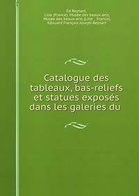 Catalogue des tableaux, bas-reliefs et statues exposes dans les galeries du .