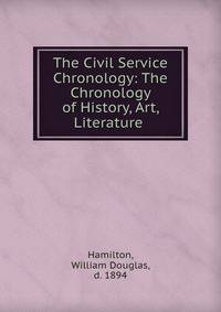 The Civil Service Chronology: The Chronology of History, Art, Literature .