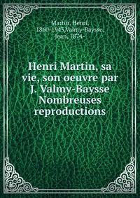 Henri Martin, sa vie, son oeuvre par J. Valmy-Baysse Nombreuses reproductions