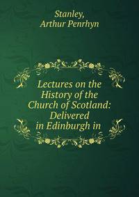 Lectures on the History of the Church of Scotland: Delivered in Edinburgh in .