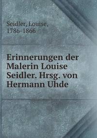 Erinnerungen der Malerin Louise Seidler. Hrsg. von Hermann Uhde