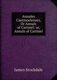 Annales Caermoelenses, Or Annals of Cartmel: or, Annals of Cartmel