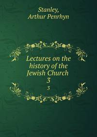 Lectures on the history of the Jewish Church . 3
