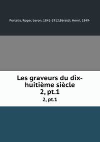 Les graveurs du dix-huitime sicle. 2, pt.1