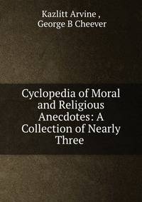 Cyclopedia of Moral and Religious Anecdotes: A Collection of Nearly Three .