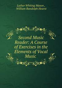 Second Music Reader: A Course of Exercises in the Elements of Vocal Music .
