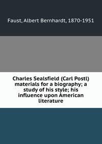 Charles Sealsfield (Carl Postl) materials for a biography; a study of his style; his influence upon American literature