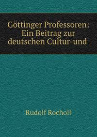 Gottinger Professoren: Ein Beitrag zur deutschen Cultur-und .