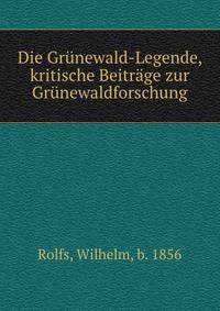 Die Grunewald-Legende, kritische Beitrage zur Grunewaldforschung