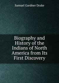 Biography and History of the Indians of North America from Its First Discovery