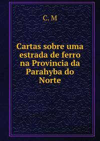 Cartas sobre uma estrada de ferro na Provincia da Parahyba do Norte