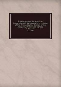 Transactions of the American Entomological Society and proceedings of the Entomological Section of the Academy of Natural Sciences. v. 12 1885